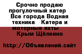 Срочно продаю прогулочный катер - Все города Водная техника » Катера и моторные яхты   . Крым,Щёлкино